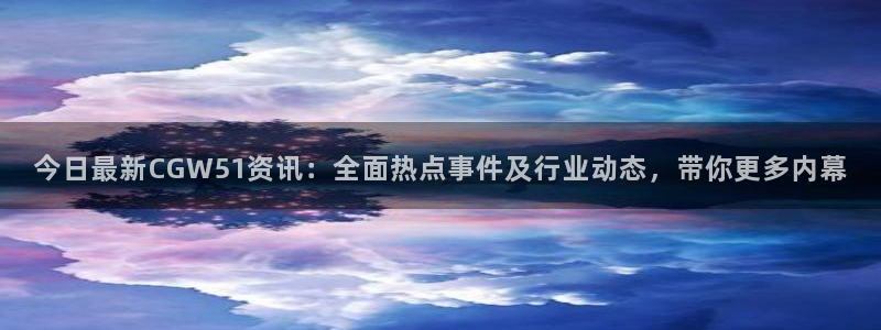 吃小瓜舌头尖疼是为什么：今日最新CGW51资讯：全面热点事件及行业动态，带你更多内幕