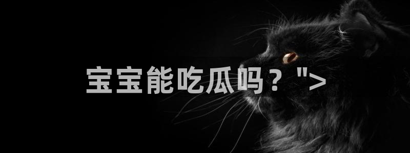 ccggme吃瓜网：宝宝能吃瓜吗？\