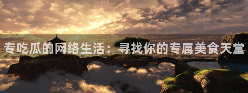 51今日吃瓜热门爆料:专吃瓜的网络生活:寻找你的专属美食天堂