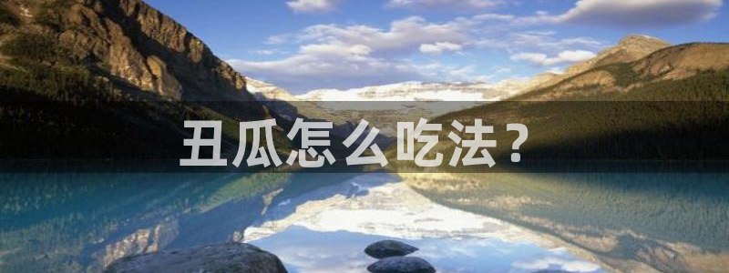 51吃瓜网51cgw：丑瓜怎么吃法？