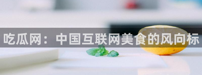51吃瓜网更新最快最全的：吃瓜网：中国互联网美食的风向标