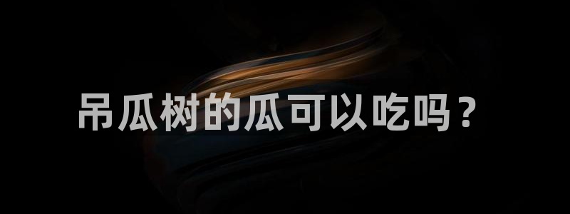 www.吃瓜：吊瓜树的瓜可以吃吗？