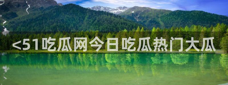 51cg吃瓜今日吃瓜:<51吃瓜网今日吃瓜热门大瓜