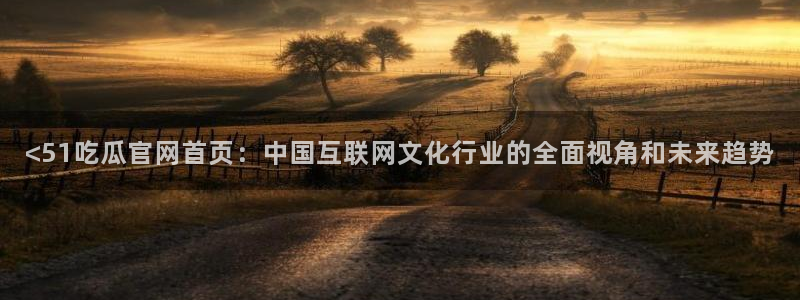 长生武道:从九龙夺嫡开始吃瓜:<51吃瓜官网首页:中国互联网文化行业的全面视角和未来趋势