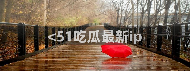 nanataipei吃瓜:<51吃瓜最新ip