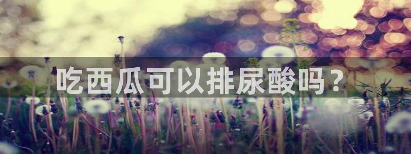 51吃瓜网热门大瓜：吃西瓜可以排尿酸吗？