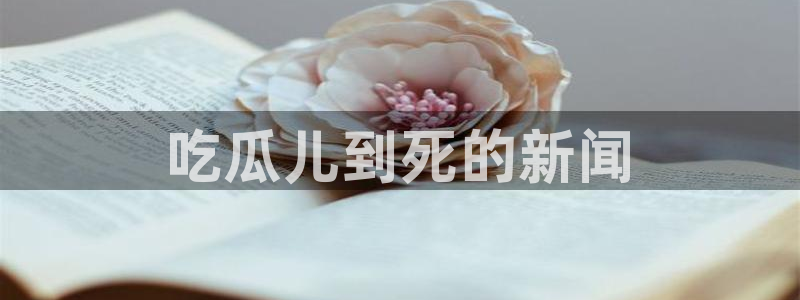 51全网更新最快最全的吃瓜网：吃瓜儿到死的新闻