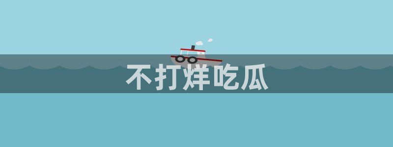 51吃瓜网今日吃瓜入口：不打烊吃瓜