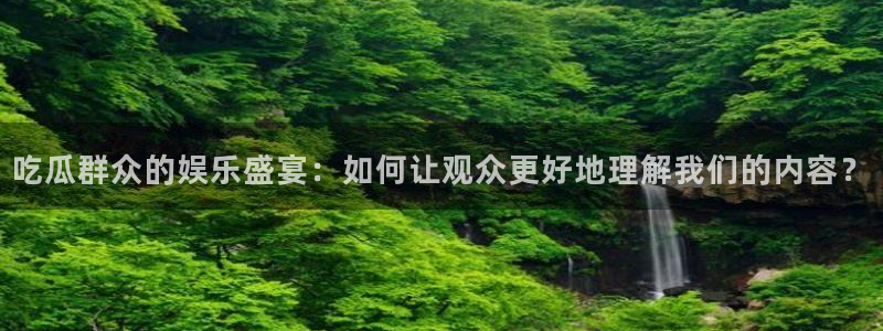 吃瓜最新:吃瓜群众的娱乐盛宴:如何让观众更好地理解我们的内容?