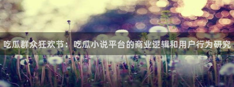 91吃瓜网今日大瓜热门大瓜:吃瓜群众狂欢节:吃瓜小说平台的商业逻辑和用户行为研究