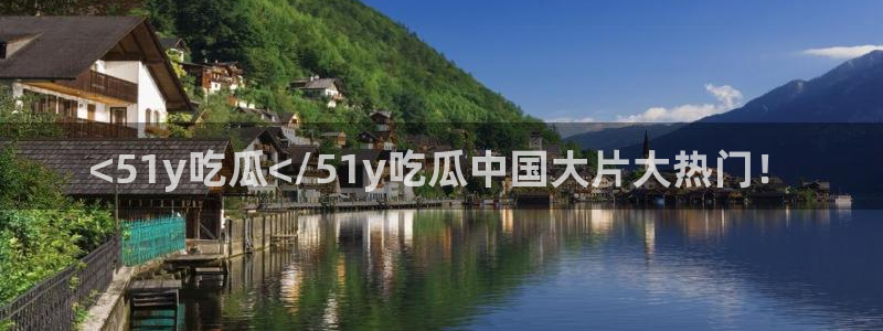 吃瓜.:<51y吃瓜</51y吃瓜中国大片大热门!